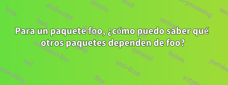 Para un paquete foo, ¿cómo puedo saber qué otros paquetes dependen de foo?