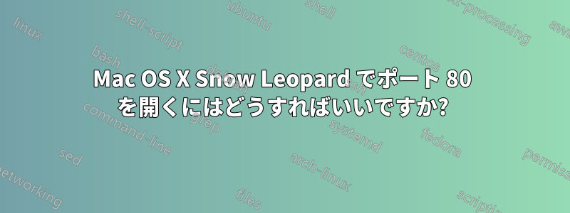 Mac OS X Snow Leopard でポート 80 を開くにはどうすればいいですか?