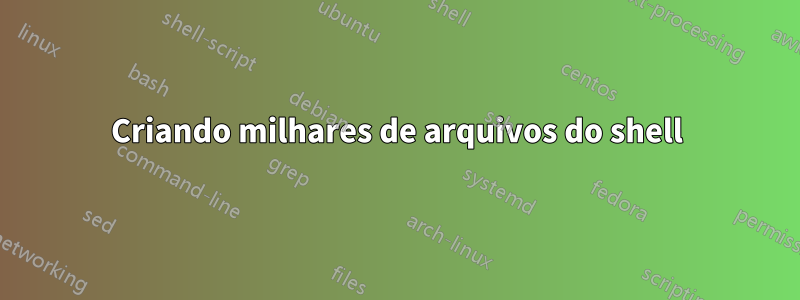 Criando milhares de arquivos do shell