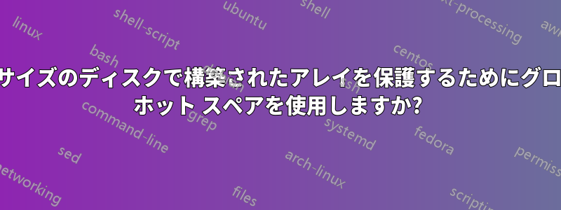 異なるサイズのディスクで構築されたアレイを保護するためにグローバル ホット スペアを使用しますか?