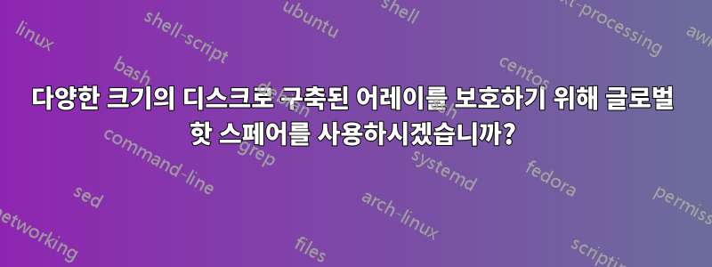 다양한 크기의 디스크로 구축된 어레이를 보호하기 위해 글로벌 핫 스페어를 사용하시겠습니까?