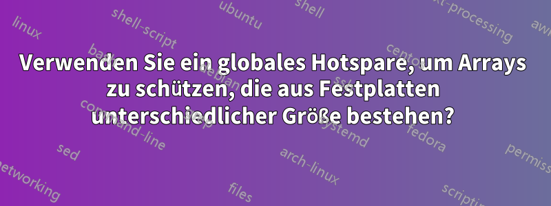 Verwenden Sie ein globales Hotspare, um Arrays zu schützen, die aus Festplatten unterschiedlicher Größe bestehen?