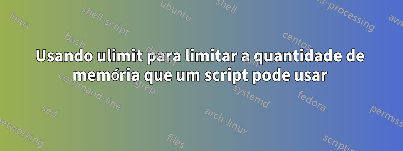 Usando ulimit para limitar a quantidade de memória que um script pode usar