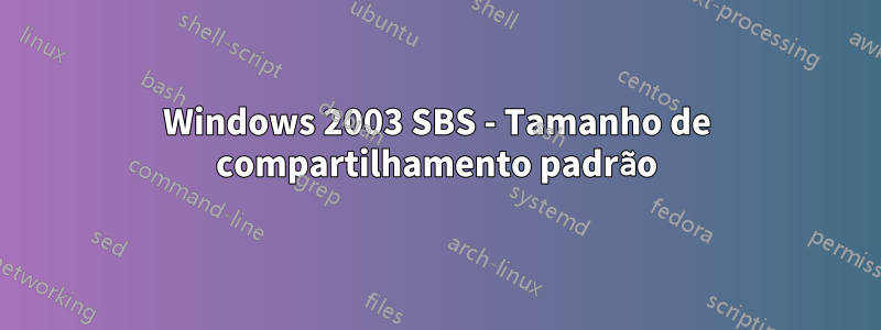 Windows 2003 SBS - Tamanho de compartilhamento padrão