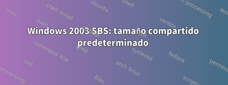 Windows 2003 SBS: tamaño compartido predeterminado