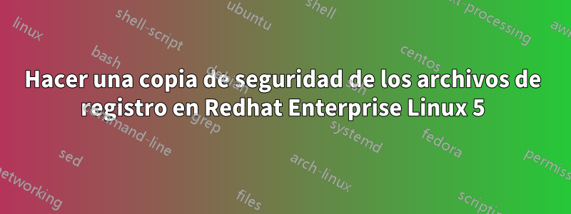 Hacer una copia de seguridad de los archivos de registro en Redhat Enterprise Linux 5