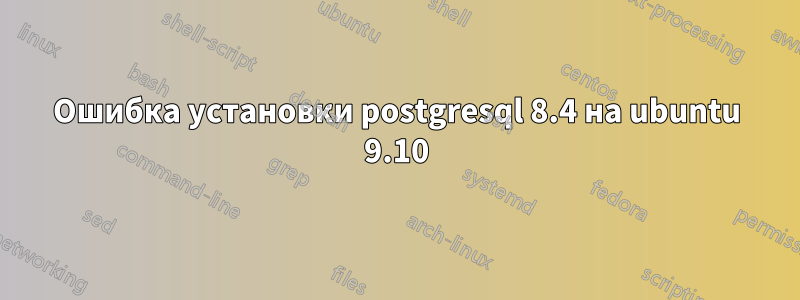 Ошибка установки postgresql 8.4 на ubuntu 9.10