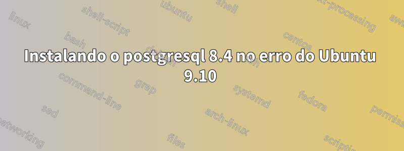 Instalando o postgresql 8.4 no erro do Ubuntu 9.10