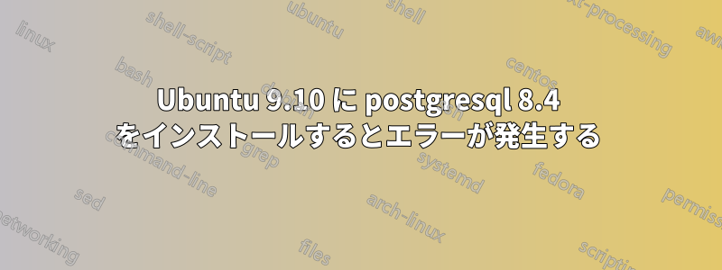 Ubuntu 9.10 に postgresql 8.4 をインストールするとエラーが発生する