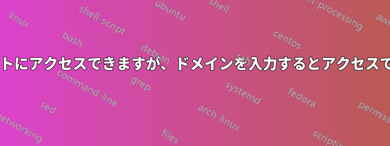 任意のサブドメインを入力するとサイトにアクセスできますが、ドメインを入力するとアクセスできません。何が問題なのでしょうか?