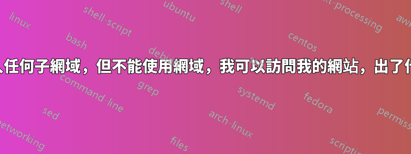 如果我輸入任何子網域，但不能使用網域，我可以訪問我的網站，出了什麼問題？