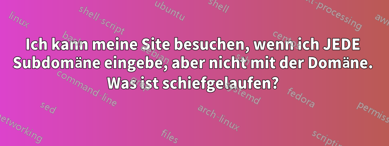 Ich kann meine Site besuchen, wenn ich JEDE Subdomäne eingebe, aber nicht mit der Domäne. Was ist schiefgelaufen?