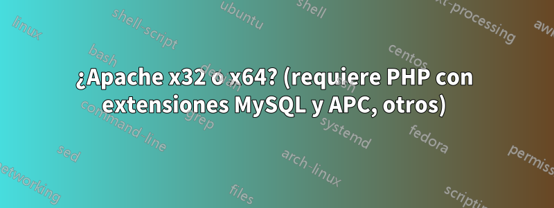 ¿Apache x32 o x64? (requiere PHP con extensiones MySQL y APC, otros)