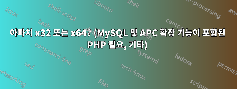 아파치 x32 또는 x64? (MySQL 및 APC 확장 기능이 포함된 PHP 필요, 기타)