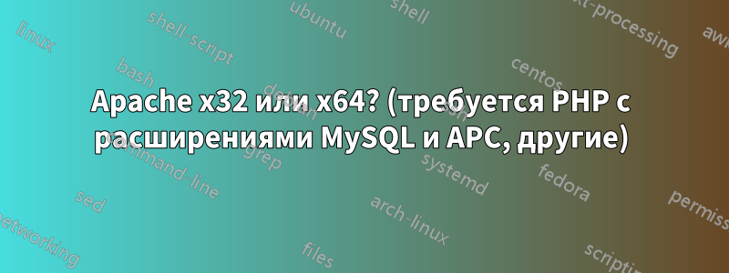 Apache x32 или x64? (требуется PHP с расширениями MySQL и APC, другие)