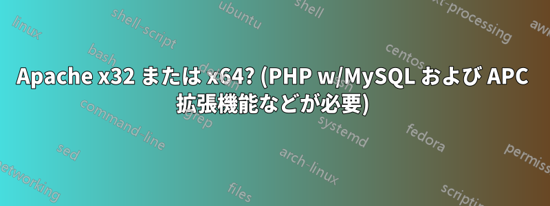 Apache x32 または x64? (PHP w/MySQL および APC 拡張機能などが必要)