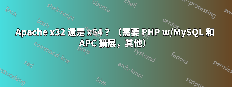 Apache x32 還是 x64？ （需要 PHP w/MySQL 和 APC 擴展，其他）