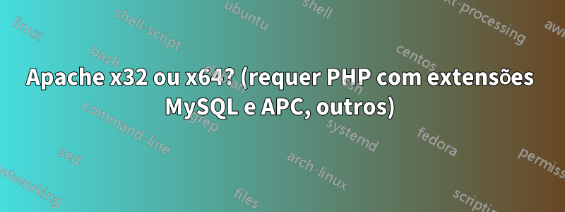 Apache x32 ou x64? (requer PHP com extensões MySQL e APC, outros)