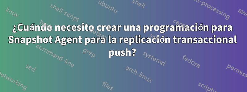 ¿Cuándo necesito crear una programación para Snapshot Agent para la replicación transaccional push?