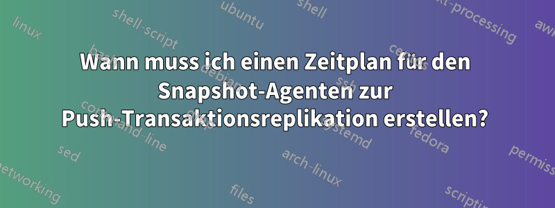 Wann muss ich einen Zeitplan für den Snapshot-Agenten zur Push-Transaktionsreplikation erstellen?