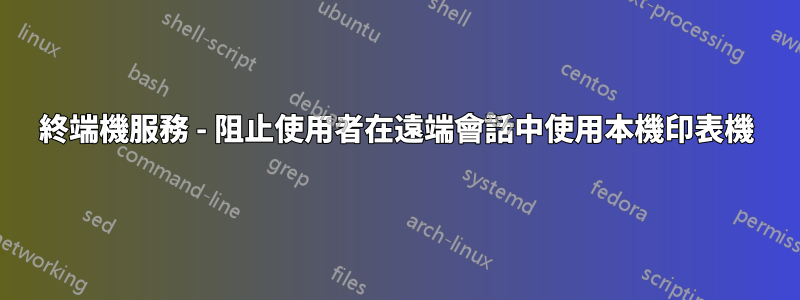 終端機服務 - 阻止使用者在遠端會話中使用本機印表機