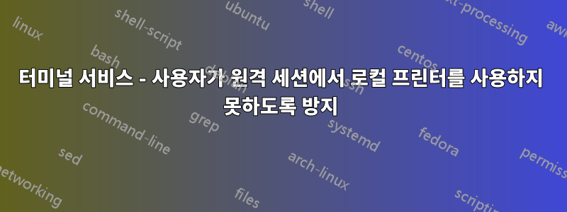 터미널 서비스 - 사용자가 원격 세션에서 로컬 프린터를 사용하지 못하도록 방지