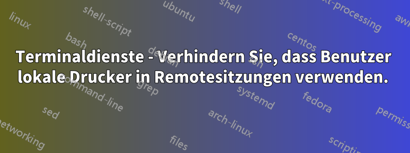 Terminaldienste - Verhindern Sie, dass Benutzer lokale Drucker in Remotesitzungen verwenden.