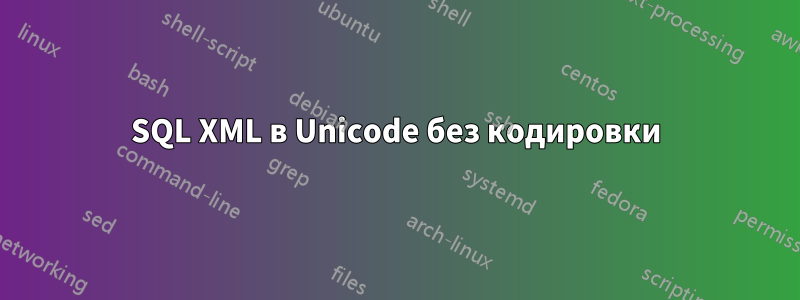 SQL XML в Unicode без кодировки