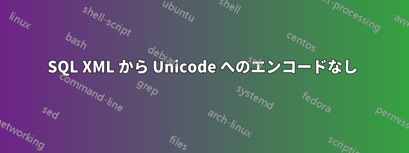 SQL XML から Unicode へのエンコードなし