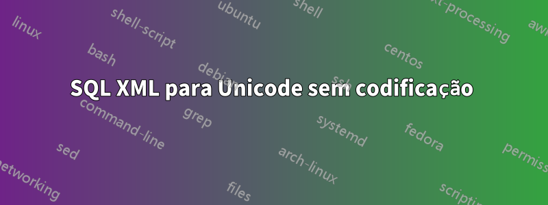 SQL XML para Unicode sem codificação