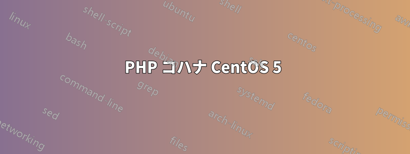 PHP コハナ CentOS 5