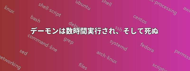 デーモンは数時間実行され、そして死ぬ