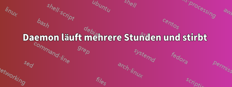 Daemon läuft mehrere Stunden und stirbt