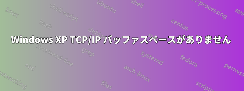 Windows XP TCP/IP バッファスペースがありません