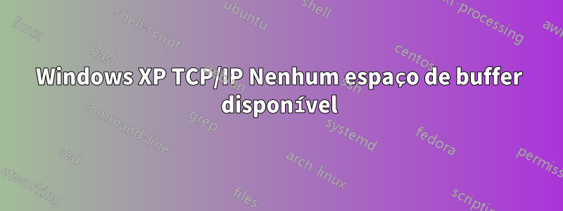 Windows XP TCP/IP Nenhum espaço de buffer disponível