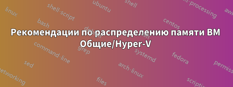 Рекомендации по распределению памяти ВМ Общие/Hyper-V