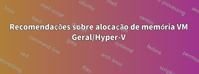 Recomendações sobre alocação de memória VM Geral/Hyper-V