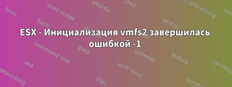 ESX - Инициализация vmfs2 завершилась ошибкой -1