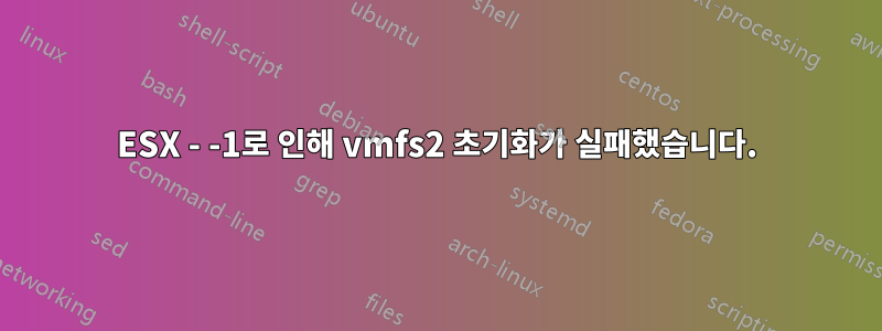 ESX - -1로 인해 vmfs2 초기화가 실패했습니다.