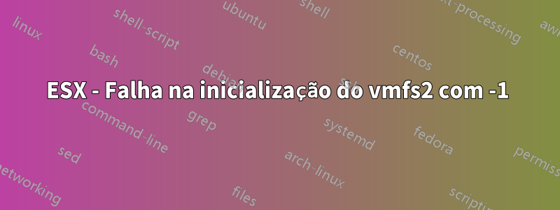 ESX - Falha na inicialização do vmfs2 com -1