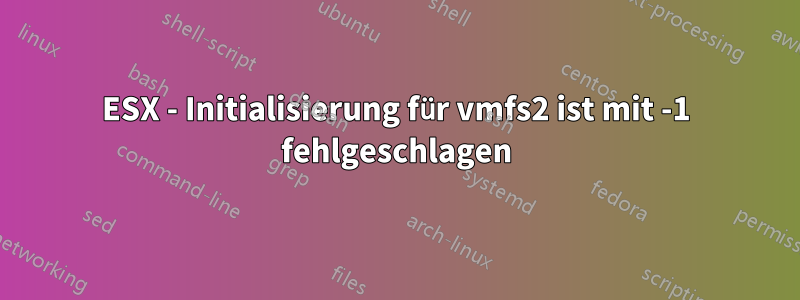 ESX - Initialisierung für vmfs2 ist mit -1 fehlgeschlagen