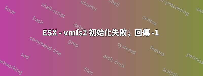 ESX - vmfs2 初始化失敗，回傳 -1