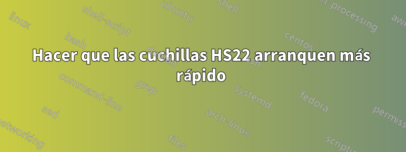 Hacer que las cuchillas HS22 arranquen más rápido