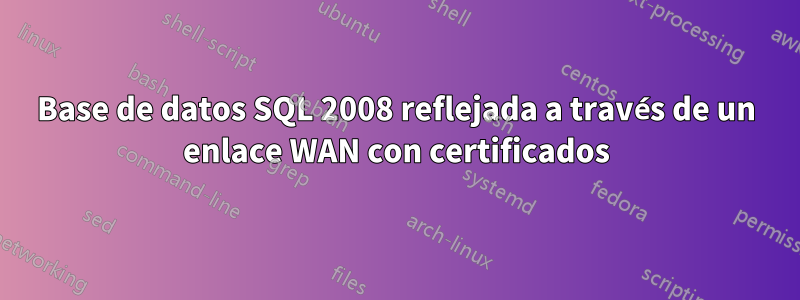 Base de datos SQL 2008 reflejada a través de un enlace WAN con certificados