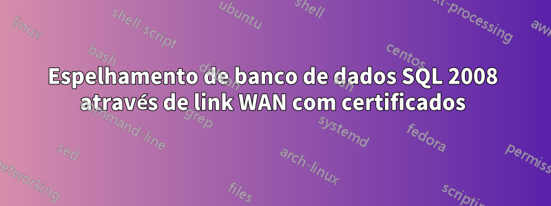 Espelhamento de banco de dados SQL 2008 através de link WAN com certificados