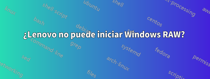 ¿Lenovo no puede iniciar Windows RAW?