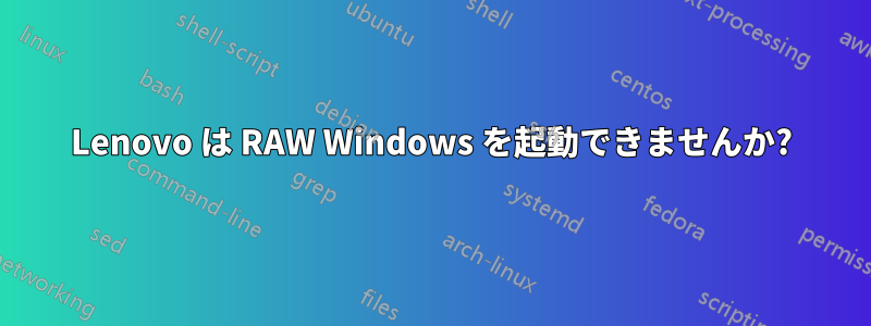 Lenovo は RAW Windows を起動できませんか?