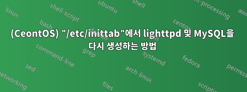 (CeontOS) "/etc/inittab"에서 lighttpd 및 MySQL을 다시 생성하는 방법