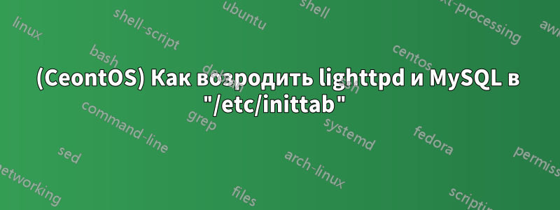 (CeontOS) Как возродить lighttpd и MySQL в "/etc/inittab"