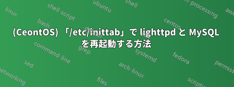 (CeontOS) 「/etc/inittab」で lighttpd と MySQL を再起動する方法